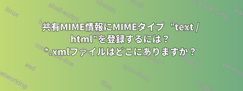 共有MIME情報にMIMEタイプ "text / html"を登録するには？ *.xmlファイルはどこにありますか？