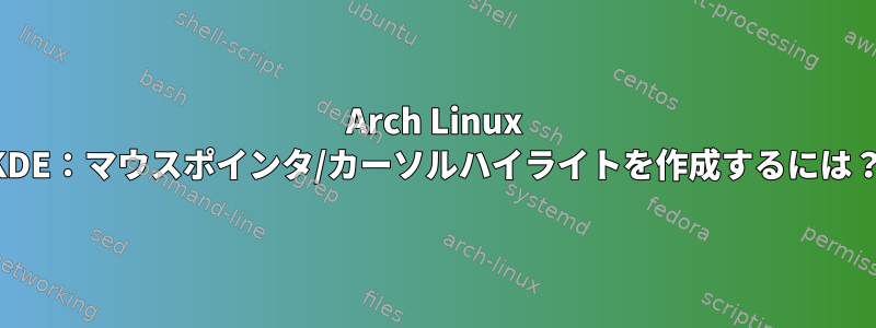 Arch Linux KDE：マウスポインタ/カーソルハイライトを作成するには？