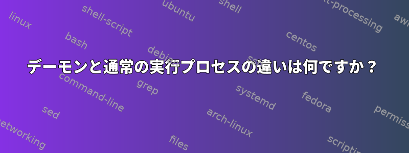 デーモンと通常の実行プロセスの違いは何ですか？