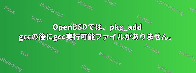 OpenBSDでは、pkg_add gccの後にgcc実行可能ファイルがありません。