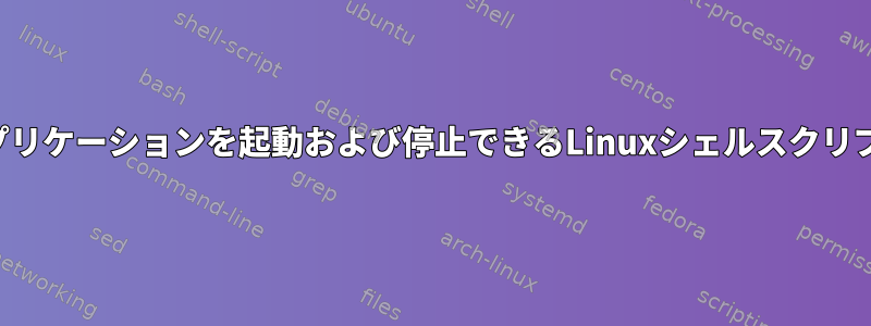 アプリケーションを起動および停止できるLinuxシェルスクリプト