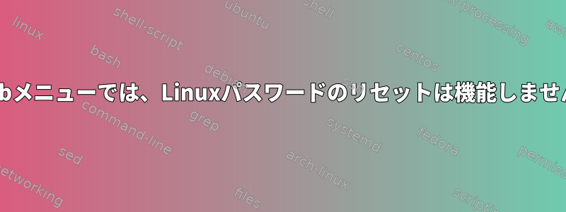 Grubメニューでは、Linuxパスワードのリセットは機能しません。