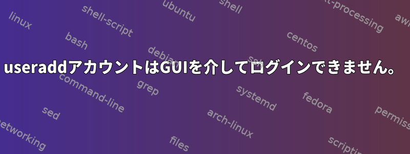 useraddアカウントはGUIを介してログインできません。