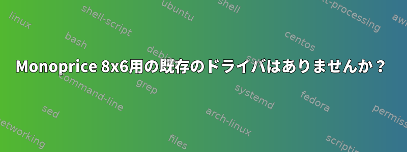 Monoprice 8x6用の既存のドライバはありませんか？