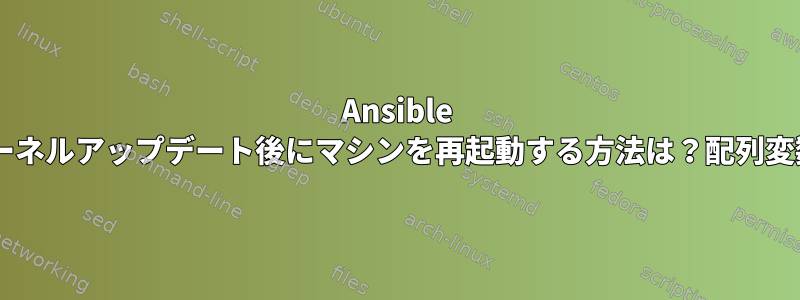 Ansible 2.8：カーネルアップデート後にマシンを再起動する方法は？配列変数の計算