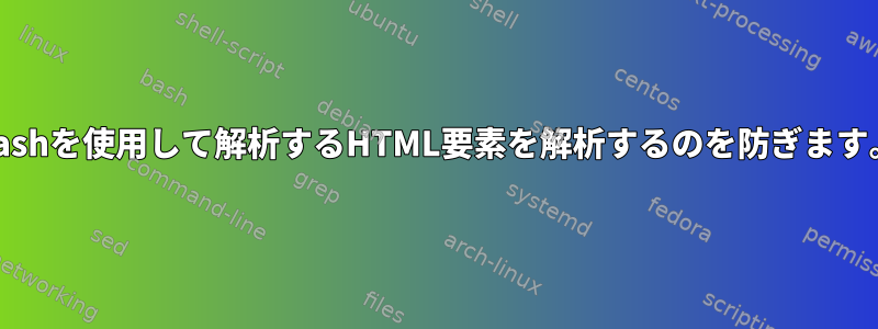 Bashを使用して解析するHTML要素を解析するのを防ぎます。