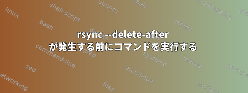 rsync --delete-after が発生する前にコマンドを実行する