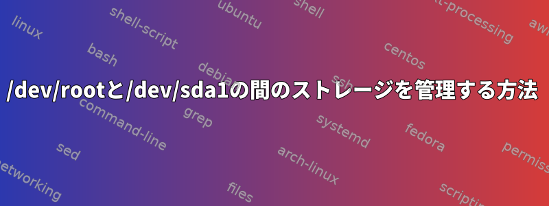 /dev/rootと/dev/sda1の間のストレージを管理する方法