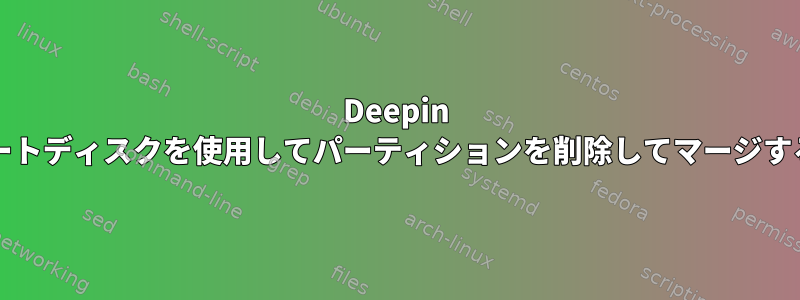 Deepin OSブートディスクを使用してパーティションを削除してマージする方法