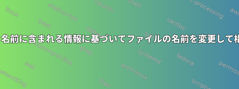 BASH：名前に含まれる情報に基づいてファイルの名前を変更して構成する