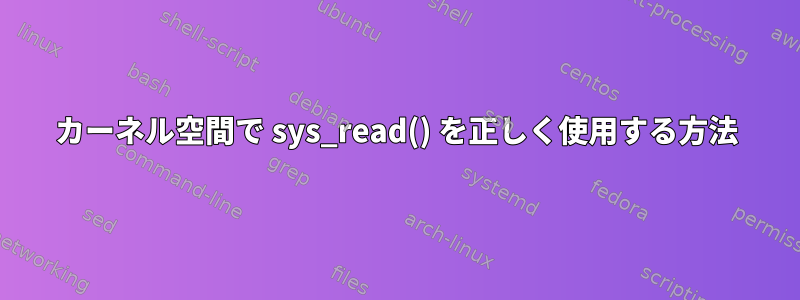 カーネル空間で sys_read() を正しく使用する方法