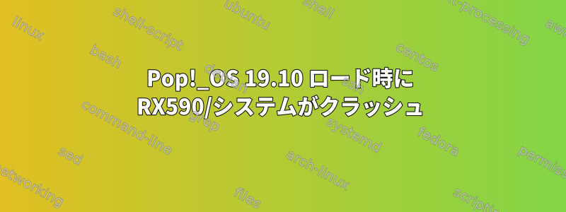 Pop!_OS 19.10 ロード時に RX590/システムがクラッシュ