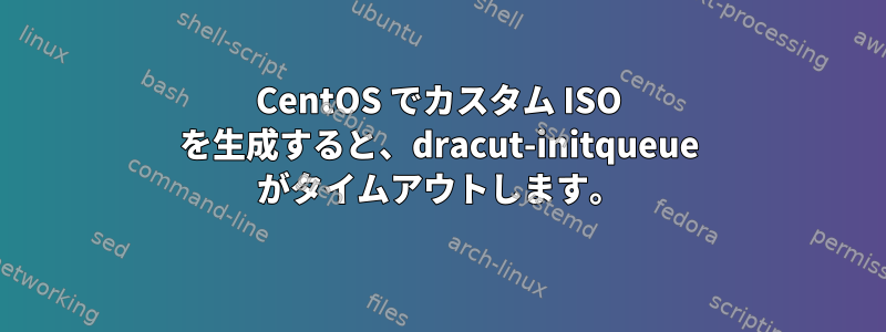 CentOS でカスタム ISO を生成すると、dracut-initqueue がタイムアウトします。