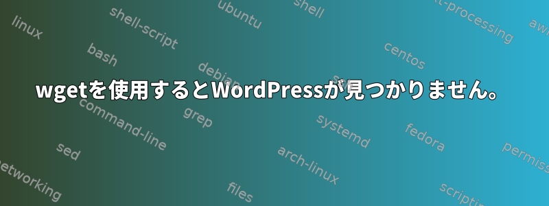 wgetを使用するとWordPressが見つかりません。