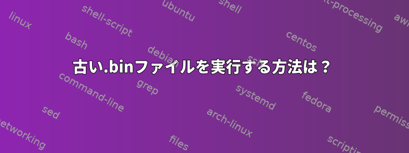 古い.binファイルを実行する方法は？