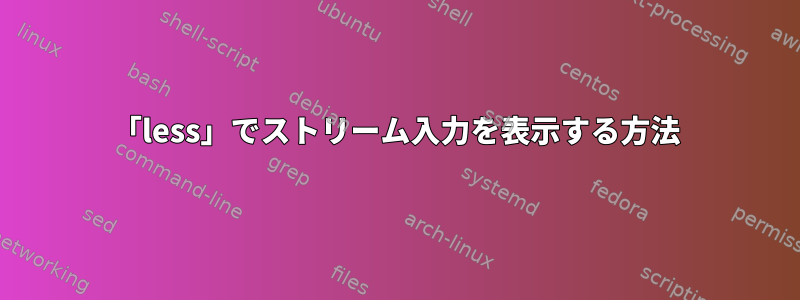 「less」でストリーム入力を表示する方法