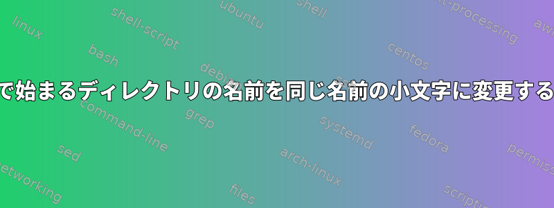 大文字で始まるディレクトリの名前を同じ名前の小文字に変更するには？