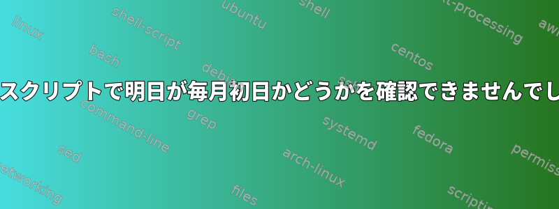 bashスクリプトで明日が毎月初日かどうかを確認できませんでした。