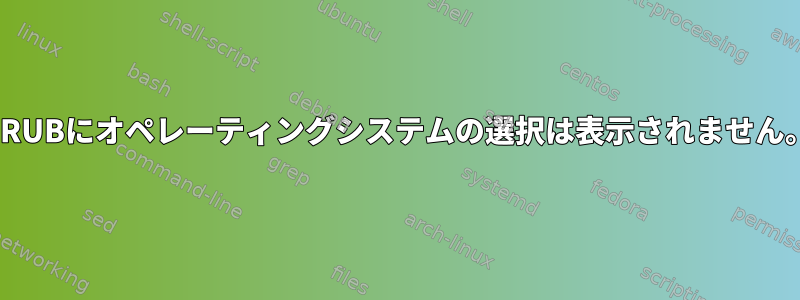 GRUBにオペレーティングシステムの選択は表示されません。