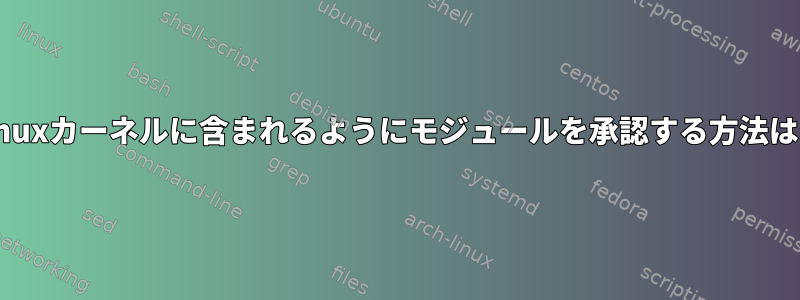 Linuxカーネルに含まれるようにモジュールを承認する方法は？