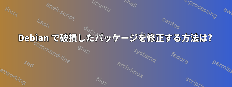 Debian で破損したパッケージを修正する方法は?