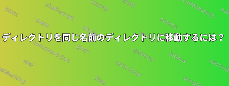 ディレクトリを同じ名前のディレクトリに移動するには？