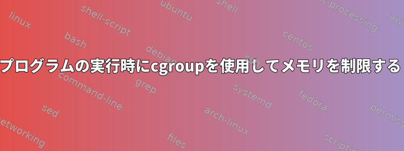 プログラムの実行時にcgroupを使用してメモリを制限する