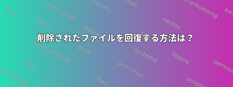 削除されたファイルを回復する方法は？