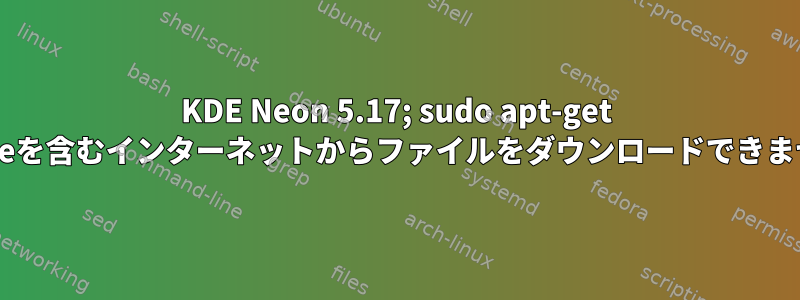 KDE Neon 5.17; sudo apt-get updateを含むインターネットからファイルをダウンロードできません。