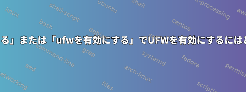 「systemctlを有効にする」または「ufwを有効にする」でUFWを有効にするにはどうすればよいですか？