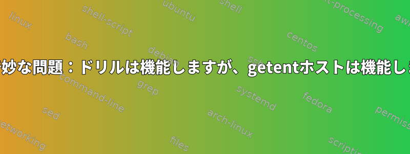 DNSの奇妙な問題：ドリルは機能しますが、getentホストは機能しません。