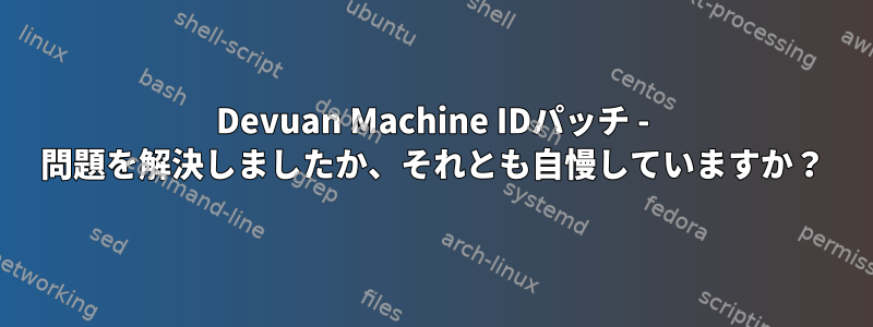 Devuan Machine IDパッチ - 問題を解決しましたか、それとも自慢していますか？