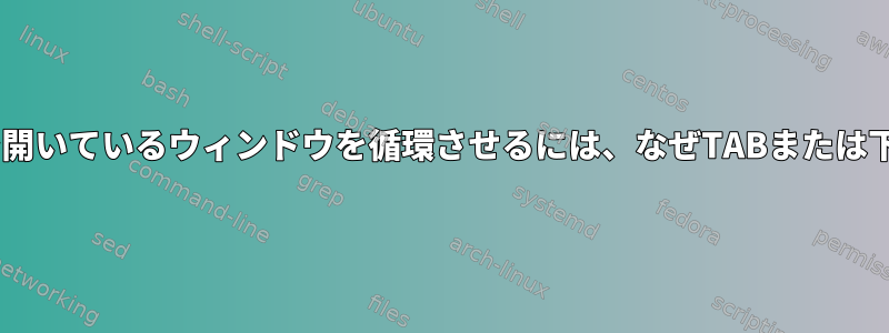 Gnomeシェル：アウトラインで開いているウィンドウを循環させるには、なぜTABまたは下向き矢印を入力するのですか？