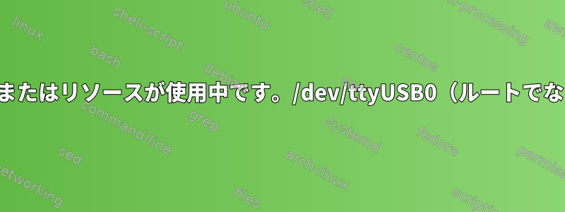 デバイスまたはリソースが使用中です。/dev/ttyUSB0（ルートでない場合）