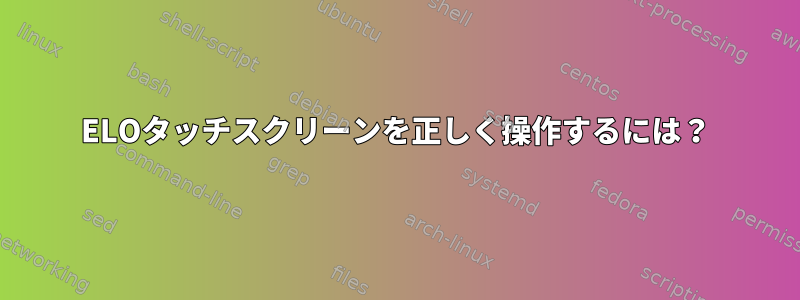 ELOタッチスクリーンを正しく操作するには？