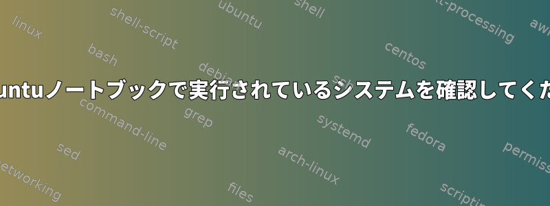 私のUbuntuノートブックで実行されているシステムを確認してください。