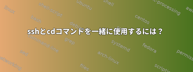 sshとcdコマンドを一緒に使用するには？