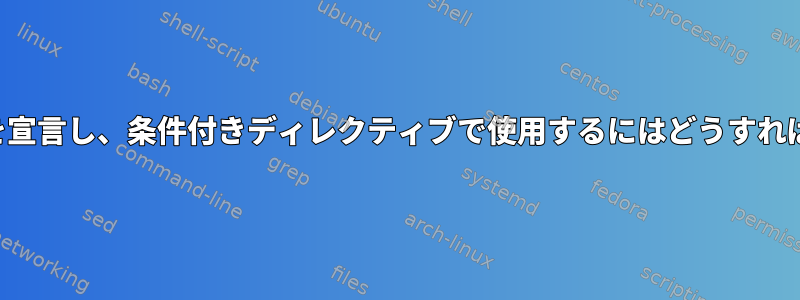 シェルで変数を宣言し、条件付きディレクティブで使用するにはどうすればよいですか？