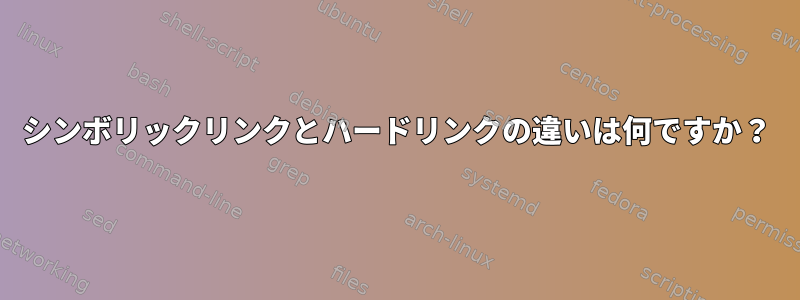 シンボリックリンクとハードリンクの違いは何ですか？