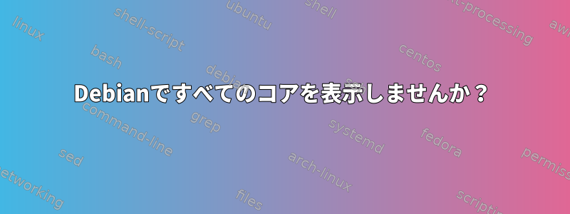 Debianですべてのコアを表示しませんか？