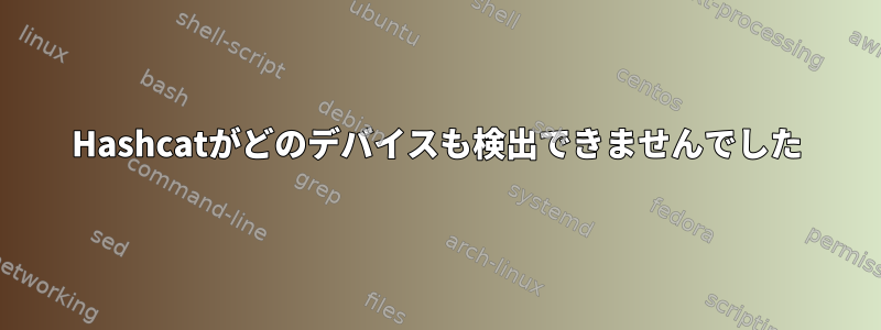 Hashcatがどのデバイスも検出できませんでした