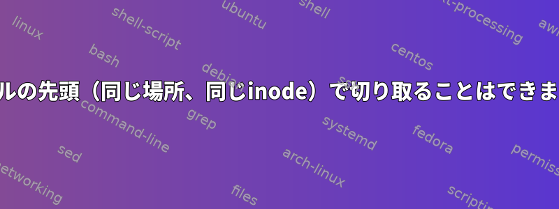 ファイルの先頭（同じ場所、同じinode）で切り取ることはできますか？