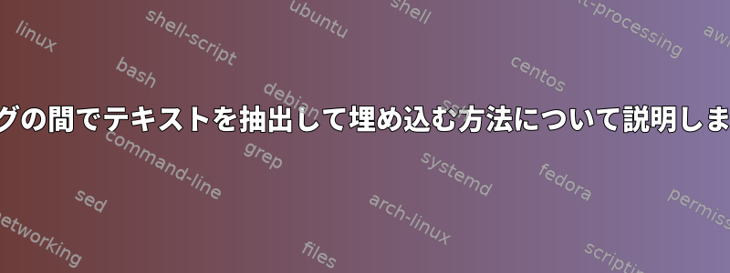 2つのタグの間でテキストを抽出して埋め込む方法について説明しました。