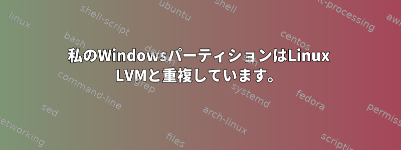 私のWindowsパーティションはLinux LVMと重複しています。