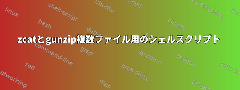 zcatとgunzip複数ファイル用のシェルスクリプト