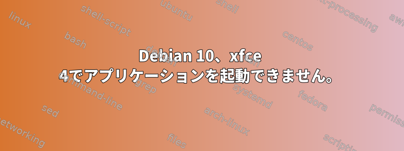 Debian 10、xfce 4でアプリケーションを起動できません。