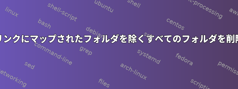 シンボリックリンクにマップされたフォルダを除くすべてのフォルダを削除する[閉じる]