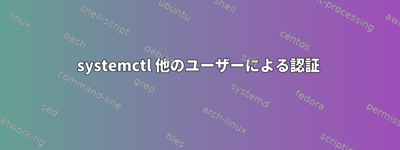 systemctl 他のユーザーによる認証