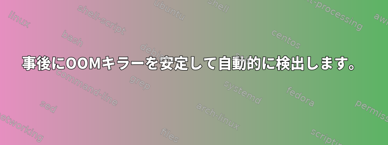 事後にOOMキラーを安定して自動的に検出します。