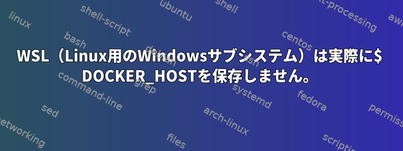 WSL（Linux用のWindowsサブシステム）は実際に$ DOCKER_HOSTを保存しません。